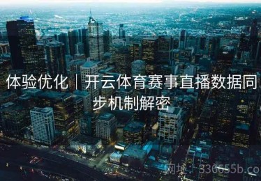 体验优化｜开云体育赛事直播数据同步机制解密