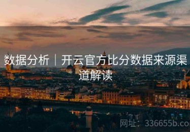 数据分析｜开云官方比分数据来源渠道解读