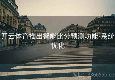 开云体育推出智能比分预测功能-系统优化