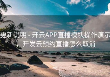 更新说明 - 开云APP直播模块操作演示，开发云预约直播怎么取消