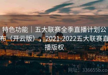 特色功能｜五大联赛全季直播计划公布（开云版），2021-2022五大联赛直播版权
