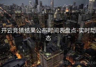 开云竞猜结果公布时间表盘点-实时动态