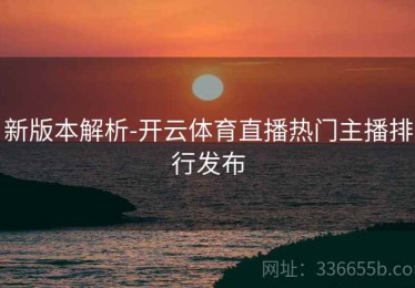 新版本解析-开云体育直播热门主播排行发布