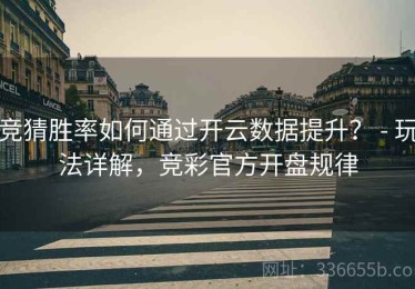 竞猜胜率如何通过开云数据提升？ - 玩法详解，竞彩官方开盘规律