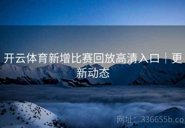 开云体育新增比赛回放高清入口｜更新动态