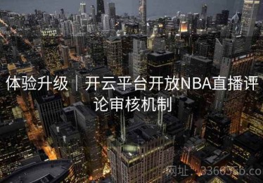 体验升级｜开云平台开放NBA直播评论审核机制