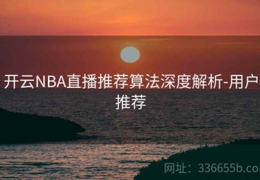 开云NBA直播推荐算法深度解析-用户推荐