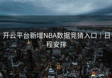 开云平台新增NBA数据竞猜入口｜日程安排