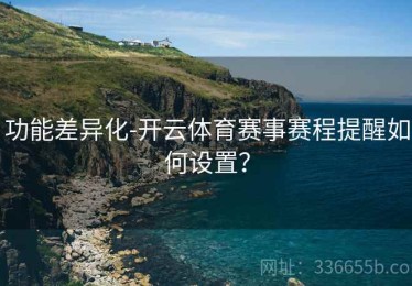 功能差异化-开云体育赛事赛程提醒如何设置？