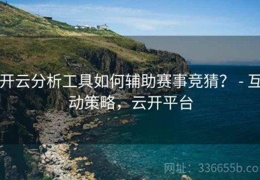 开云分析工具如何辅助赛事竞猜？ - 互动策略，云开平台