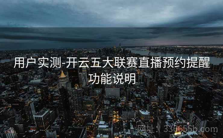用户实测-开云五大联赛直播预约提醒功能说明 用户实测-开云五大联赛直播预约提醒功能说明