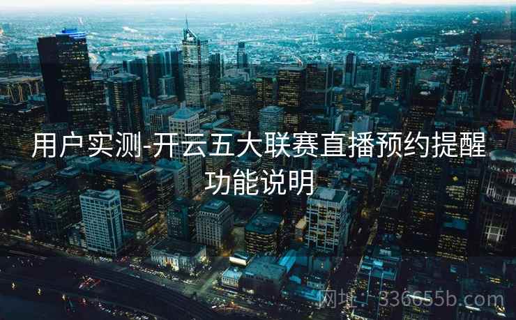 用户实测-开云五大联赛直播预约提醒功能说明 用户实测-开云五大联赛直播预约提醒功能说明