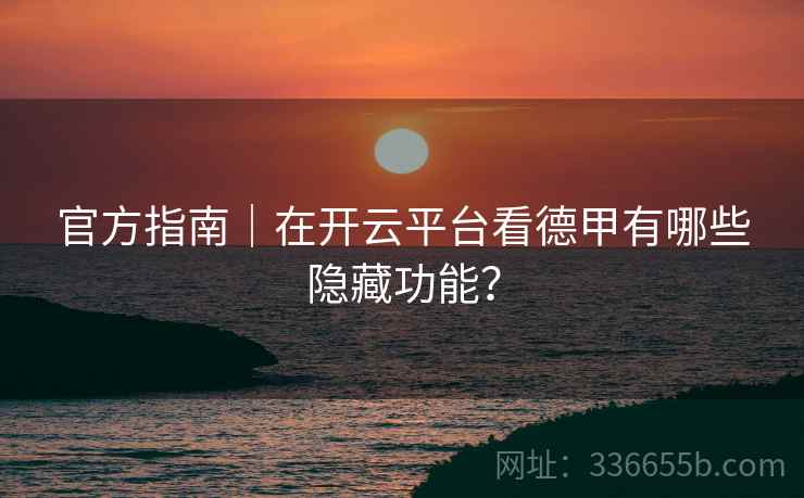 官方指南｜在开云平台看德甲有哪些隐藏功能？