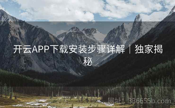 开云APP下载安装步骤详解|独家揭秘 开云APP下载安装步骤详解|独家揭秘