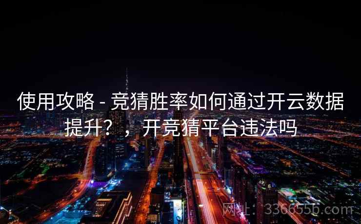 使用攻略 - 竞猜胜率如何通过开云数据提升？，开竞猜平台违法吗