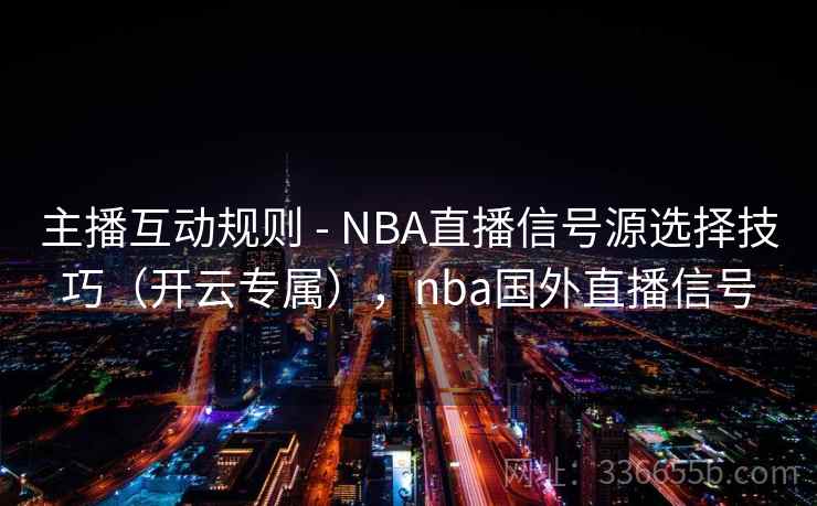主播互动规则 - NBA直播信号源选择技巧(开云专属),nba国外直播信号 主播互动规则 - NBA直播信号源选择技巧(开云专属),nba国外直播信号