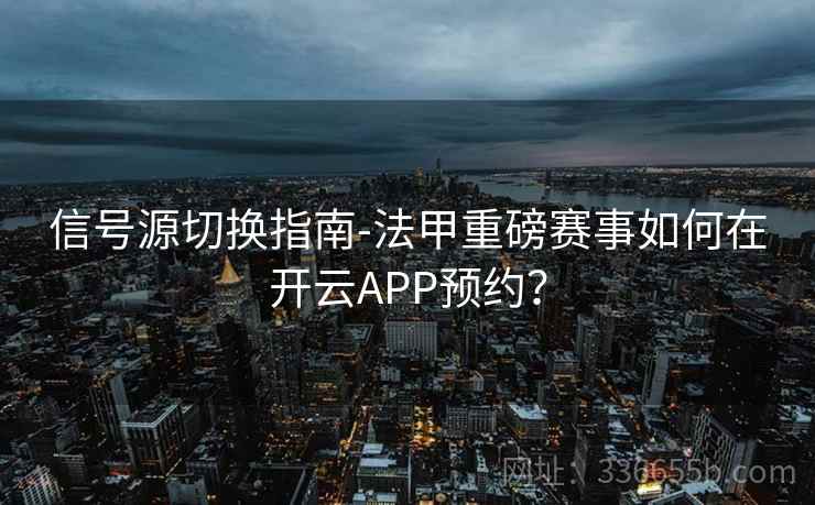 信号源切换指南-法甲重磅赛事如何在开云APP预约? 信号源切换指南-法甲重磅赛事如何在开云APP预约?