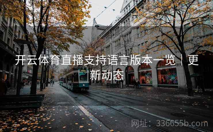 开云体育直播支持语言版本一览|更新动态 开云体育直播支持语言版本一览|更新动态