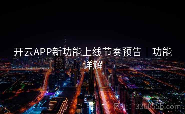 开云APP新功能上线节奏预告|功能详解 开云APP新功能上线节奏预告|功能详解