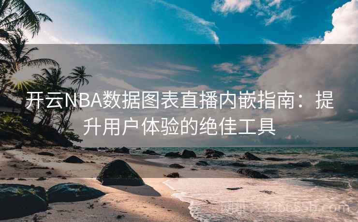 开云NBA数据图表直播内嵌指南:提升用户体验的绝佳工具 开云NBA数据图表直播内嵌指南:提升用户体验的绝佳工具
