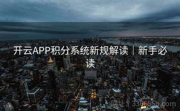 开云APP积分系统新规解读|新手必读 开云APP积分系统新规解读|新手必读