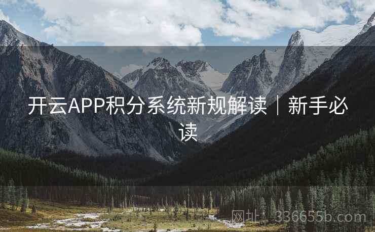 开云APP积分系统新规解读|新手必读 开云APP积分系统新规解读|新手必读