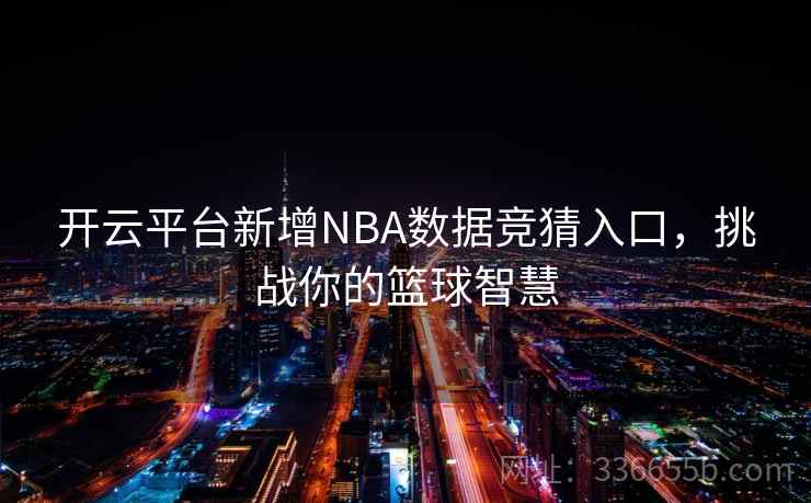 开云平台新增NBA数据竞猜入口,挑战你的篮球智慧 开云平台新增NBA数据竞猜入口,挑战你的篮球智慧
