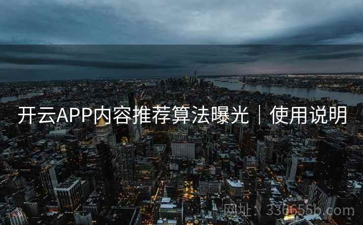 开云APP内容推荐算法曝光|使用说明 开云APP内容推荐算法曝光|使用说明