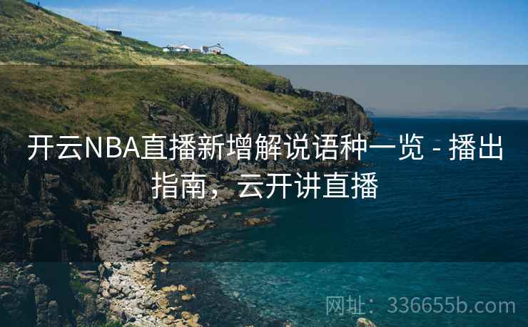 开云NBA直播新增解说语种一览 - 播出指南,云开讲直播 开云NBA直播新增解说语种一览 - 播出指南,云开讲直播