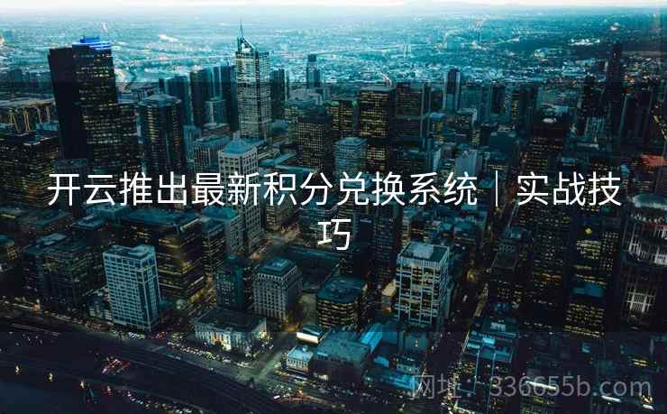 开云推出最新积分兑换系统|实战技巧 开云推出最新积分兑换系统|实战技巧