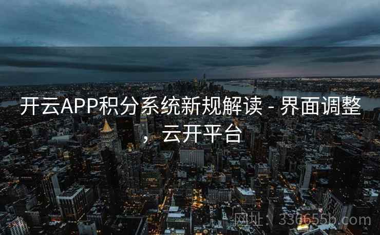 开云APP积分系统新规解读 - 界面调整,云开平台 开云APP积分系统新规解读 - 界面调整,云开平台