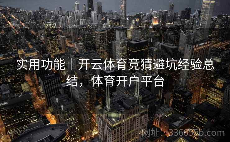 实用功能|开云体育竞猜避坑经验总结,体育开户平台 实用功能|开云体育竞猜避坑经验总结,体育开户平台