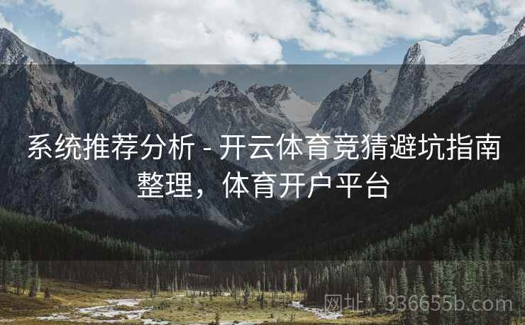 系统推荐分析 - 开云体育竞猜避坑指南整理,体育开户平台 系统推荐分析 - 开云体育竞猜避坑指南整理,体育开户平台