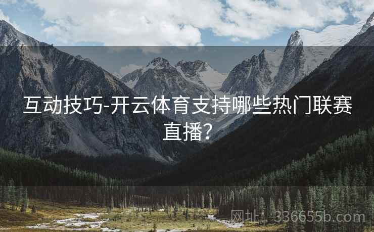 互动技巧-开云体育支持哪些热门联赛直播? 互动技巧-开云体育支持哪些热门联赛直播?