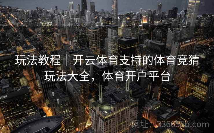 玩法教程|开云体育支持的体育竞猜玩法大全,体育开户平台 玩法教程|开云体育支持的体育竞猜玩法大全,体育开户平台