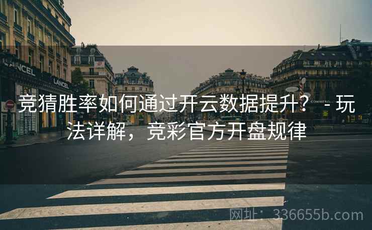 竞猜胜率如何通过开云数据提升? - 玩法详解,竞彩官方开盘规律 竞猜胜率如何通过开云数据提升? - 玩法详解,竞彩官方开盘规律