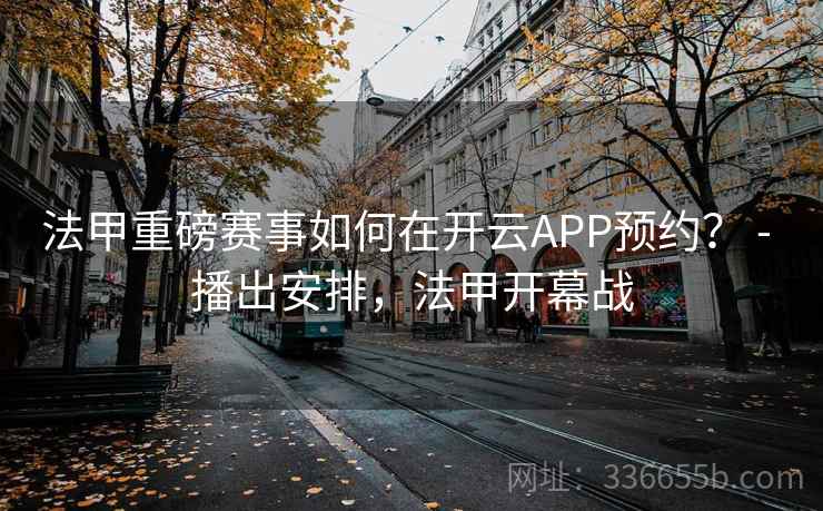 法甲重磅赛事如何在开云APP预约? - 播出安排,法甲开幕战 法甲重磅赛事如何在开云APP预约? - 播出安排,法甲开幕战