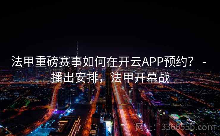 法甲重磅赛事如何在开云APP预约? - 播出安排,法甲开幕战 法甲重磅赛事如何在开云APP预约? - 播出安排,法甲开幕战