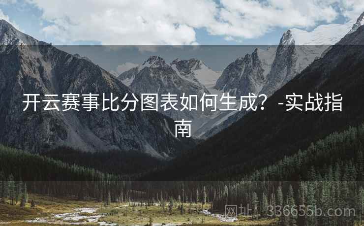 开云赛事比分图表如何生成?-实战指南 开云赛事比分图表如何生成?-实战指南