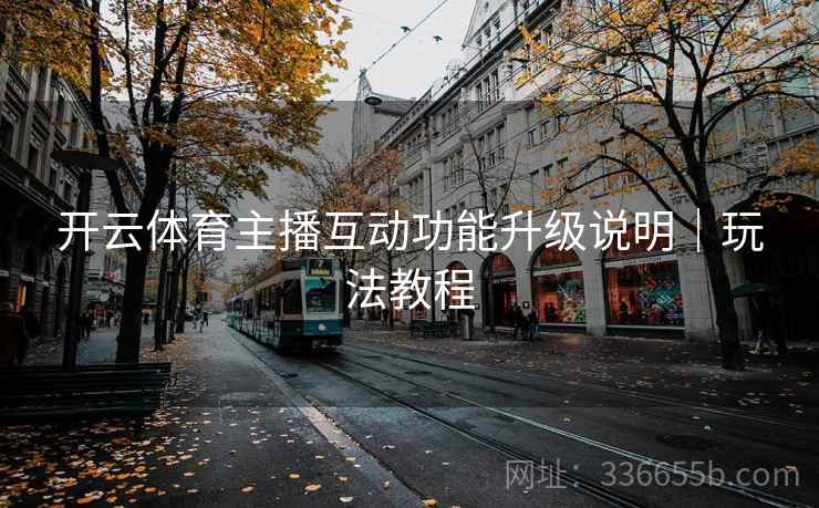 开云体育主播互动功能升级说明|玩法教程 开云体育主播互动功能升级说明|玩法教程