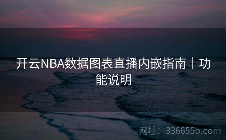 开云NBA数据图表直播内嵌指南|功能说明 开云NBA数据图表直播内嵌指南|功能说明