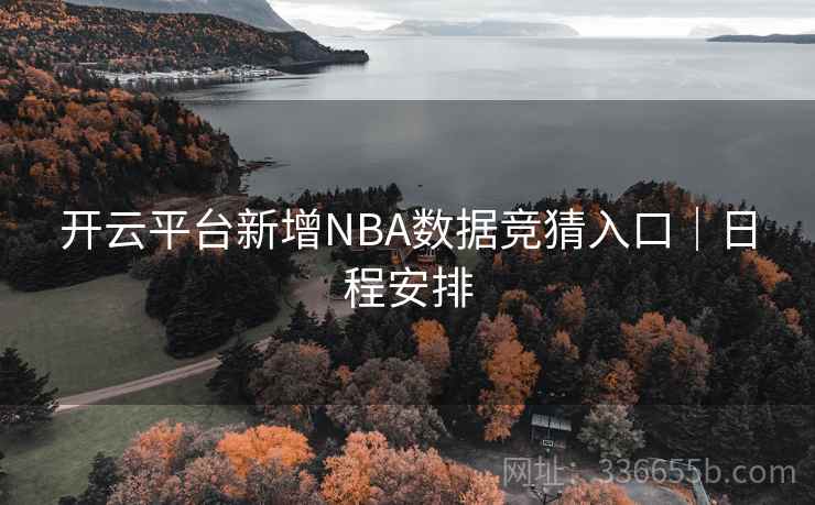 开云平台新增NBA数据竞猜入口|日程安排 开云平台新增NBA数据竞猜入口|日程安排