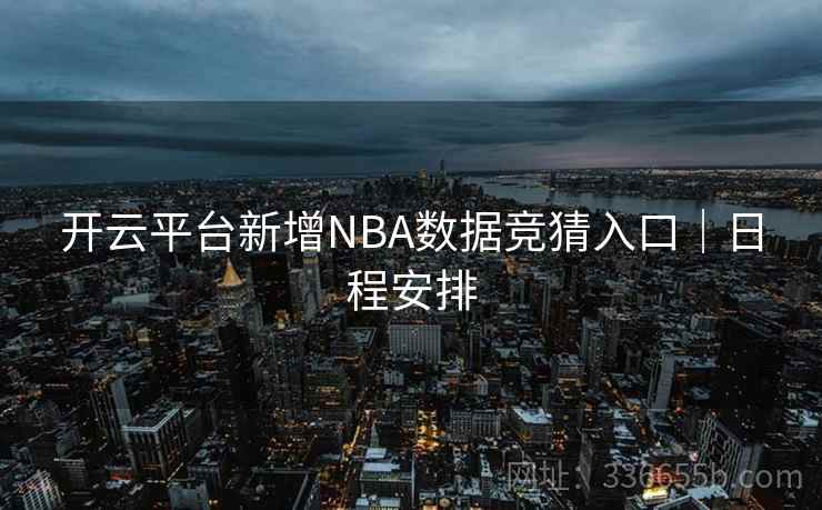 开云平台新增NBA数据竞猜入口|日程安排 开云平台新增NBA数据竞猜入口|日程安排