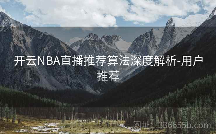 开云NBA直播推荐算法深度解析-用户推荐 开云NBA直播推荐算法深度解析-用户推荐