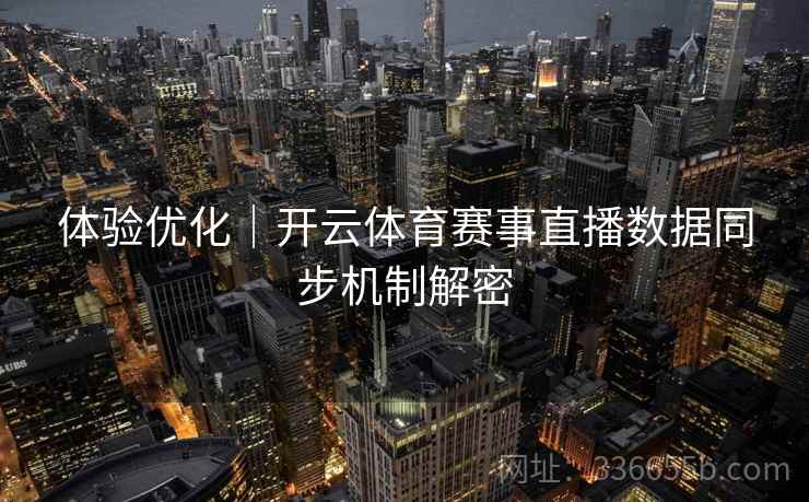 体验优化|开云体育赛事直播数据同步机制解密 体验优化|开云体育赛事直播数据同步机制解密