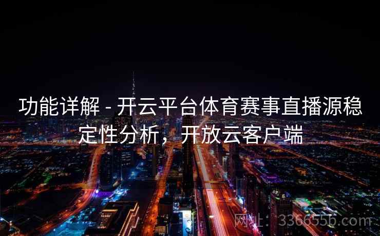功能详解 - 开云平台体育赛事直播源稳定性分析,开放云客户端 功能详解 - 开云平台体育赛事直播源稳定性分析,开放云客户端