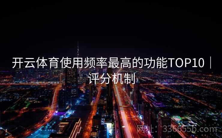 开云体育使用频率最高的功能TOP10|评分机制 开云体育使用频率最高的功能TOP10|评分机制