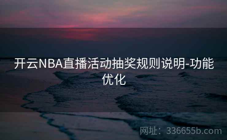 开云NBA直播活动抽奖规则说明-功能优化 开云NBA直播活动抽奖规则说明-功能优化