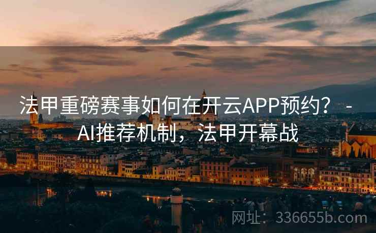 法甲重磅赛事如何在开云APP预约? - AI推荐机制,法甲开幕战 法甲重磅赛事如何在开云APP预约? - AI推荐机制,法甲开幕战