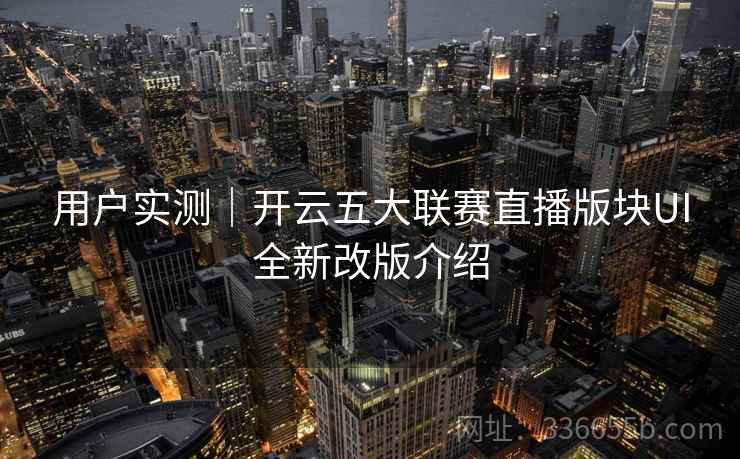 用户实测|开云五大联赛直播版块UI全新改版介绍 用户实测|开云五大联赛直播版块UI全新改版介绍